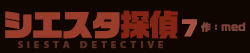 シエスタ探偵 7