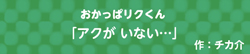 おかっぱリクくん  -アクが いない…-