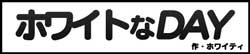 ホワイトなDAY