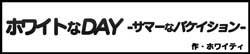 ホワイトなDAY -サマーなバケイション-