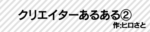 クリエイターあるある②