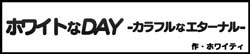 ホワイトなDAY -カラフルなエターナル-