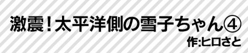 激震！太平洋側の雪子ちゃん④