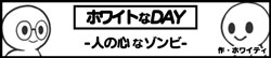 ホワイトなDAY-人の心なゾンビ-