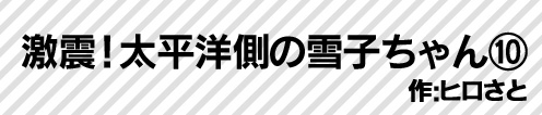 激震！太平洋側の雪子ちゃん⑩