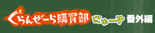 ぐらんぜーら購買部員にゅーす番外編